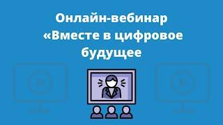 Онлайн-вебинар «Вместе в цифровое будущее