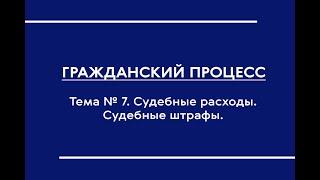 Гражданский процесс (часть I). Лекция по теме № 7 "Судебные расходы. Судебные штрафы"