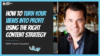 How to Turn Your Views Into Profit Using the Right Content Strategy With Travis Houston