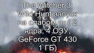 The Witcher 3: Wild Hunt запуск на слабом пк ( 2 ядра, 4 ОЗУ, GeForce GT 430 1 ГБ)