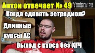 Антон Отвечает №49 ДЛИННЫЕ КУРСЫ АС. ЭСТРАДИОЛ. ВЫХОД БЕЗ ХГЧ