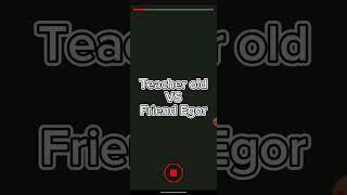 Teacher old VS Friend Egor