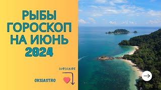 РЫБЫ - гороскоп на ИЮНЬ 2024 года