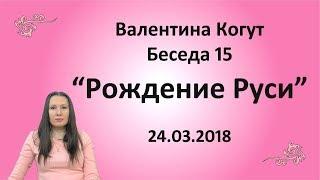 Рождение Руси - Беседа 15 с Валентиной Когут