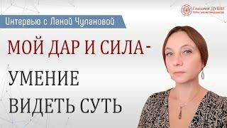 Мой дар и сила - умение видеть суть | Интервью Лана Чуланова | Глазами Души