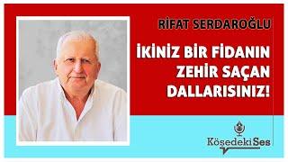 RİFAT SERDAROĞLU -"İKİNİZ BİR FİDANIN ZEHİR SAÇAN DALLARISINIZ!" * Köşe Yazısı Dinle *