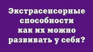 Экстрасенсорные способности – как их можно развивать у себя?