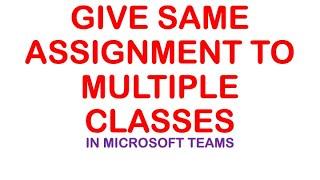 How to Assign same assignment to multiple classes at once in Microsoft Teams.