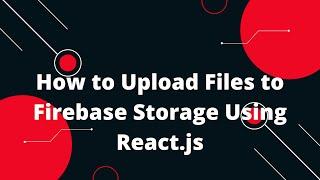 How to Upload Files to Firebase Storage Using React.js