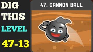 DIG THIS LEVEL 47-13  [CANNON BALL] SOLUTION OR WALKTHROUGH
