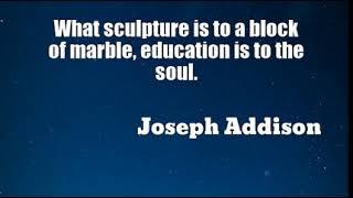 Joseph Addison: What sculpture is to a block of marble, education is to the soul....