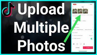 How To Upload Multiple Photos On TikTok