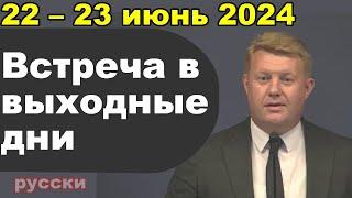 Встреча в выходные дни 22 – 23 июнь 2024 (русски)