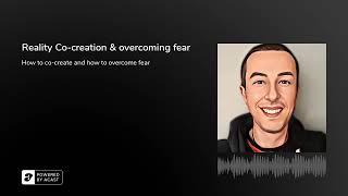 Podcast! Reality Co-creation & overcoming fear