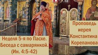 Проповедь о. Константина Корепанова в Неделю 5-ю по Пасхе,  о самарянке (30.05.2021)