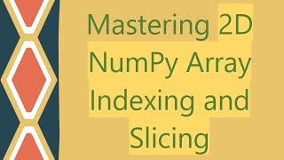 Mastering 2D NumPy Array Indexing and Slicing