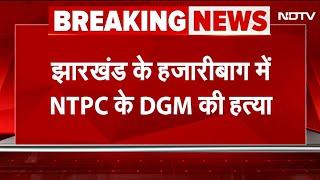 Jharkhand NTPC DGM Killed: Hazaribagh में NTPC के DGM कुमार गौरव की गोली मारकर हत्या | BREAKING NEWS