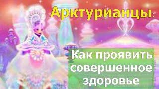 Арктурианцы: Как проявить совершенное здоровье