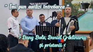 Dany Bolo, Daniel Grădinariu și prietenii ~ Îmi pun astăzi întrebarea...