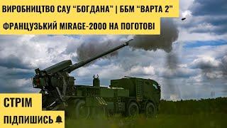 Виробництво САУ "Богдана" | Нова українська ББМ "Варта 2" | Франція готує Mirage-2000 – СТРІМ