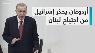 "لن نتخلى أبداً عن إخواننا اللبنانيين".. أردوغان يُحذر إسرائيل من اجتياح لبنان