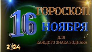 ГОРОСКОП НА  16  НОЯБРЯ  2024 ГОДА  ДЛЯ ВСЕХ ЗНАКОВ ЗОДИАКА