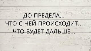 ️ДО ПРЕДЕЛА... ЧТО С НЕЙ ПРОИСХОДИТ... ЧТО БУДЕТ ДАЛЬШЕ...