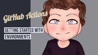 GitHub Actions -  Getting Started With Environments