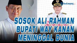 Sosok Ali Rahman Bupati Way Kanan Meninggal Dunia dan Rekam Jejaknya di Lampung