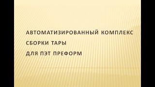 АВТОМАТИЗИРОВАННЫЙ КОМПЛЕКС СБОРКИ ТАРЫ ДЛЯ ПЭТ ПРЕФОРМ - анимация