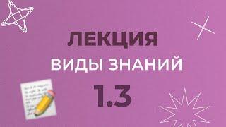 1.3 ВИДЫ ЗНАНИЙ