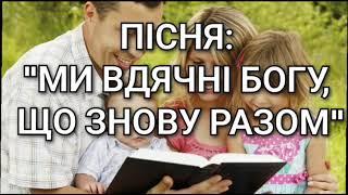 Християнська пісня: "МИ ВДЯЧНІ БОГУ, ЩО ЗНОВУ РАЗОМ"