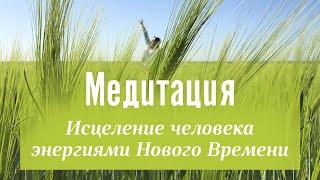 НАПОЛНЯЮЩАЯ МЕДИТАЦИЯ ИСЦЕЛЕНИЕ ЧЕЛОВЕКА ЭНЕРГИЯМИ НОВОГО ВРЕМЕНИ. МОЛИТВА–МЕДИТАЦИЯ К ВЫСШИМ СИЛАМ.