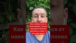 Как избавиться от НАВЯЗЧИВЫХ, плохих мыслей или мыслей причинить кому-то вред?