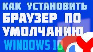 Как установить браузер по умолчанию на windows 10 (лёгкий и быстрый способ)