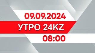 Утро 24KZ | Выпуск 08:00 от 09.09.2024