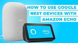 How To Use Google Nest Devices with Amazon Echo and Alexa