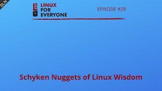 Linux For Everyone Podcast #29: Schyken Nuggets of Linux Wisdom