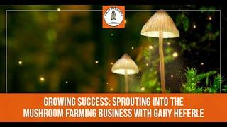 Growing Success: Sprouting Into The Mushroom Farming Business With Gary Heferle