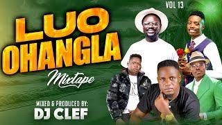 LATEST LUO OHANGLA VIDEO MIX 2024 VOL 13 - DEEJAY CLEF | PRINCE INDAH| PAPA T |JASUBA |UNCLE EDDY