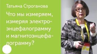 007. Что мы измеряем, измеряя электроэнцефалограмму и магнитоэнцефалограмму? — Татьяна Строганова