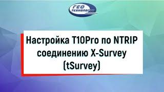 Настройка T10Pro по NTRIP соединению X Survey (tSurvey)