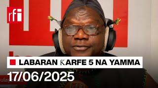 Labaran RFI Hausa na ƙarfe 5 agogon Najeiya 17/06/2025… • RFI Hausa