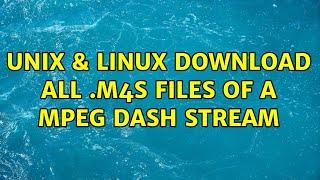 Unix & Linux: Download all .m4s files of a mpeg dash stream (2 Solutions!!)