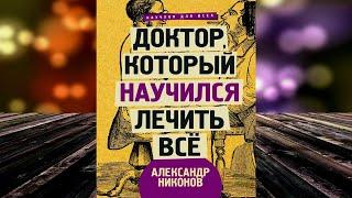 Доктор, который научился лечить все. Беседы о сверхновой медицине (Александр Никонов) Аудиокнига