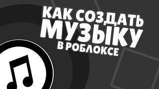 КАК СОЗДАТЬ СВОЮ МУЗЫКУ В РОБЛОКСЕ 