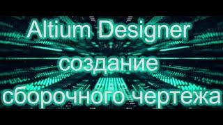 Altium Designer  создание сборочного чертежа