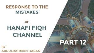 Response To the Mistakes of Hanafi Fiqh Channel || Part 12 ||