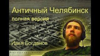 Античный Челябинск. полная версия. Илья Богданов.