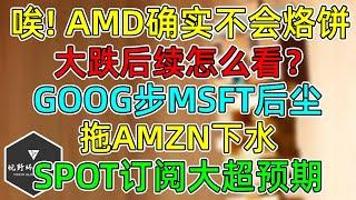 美股 老实人AMD确实不会烙饼！大跌后续怎么看？GOOG步MSFT后尘！SPOT订阅大超预期！